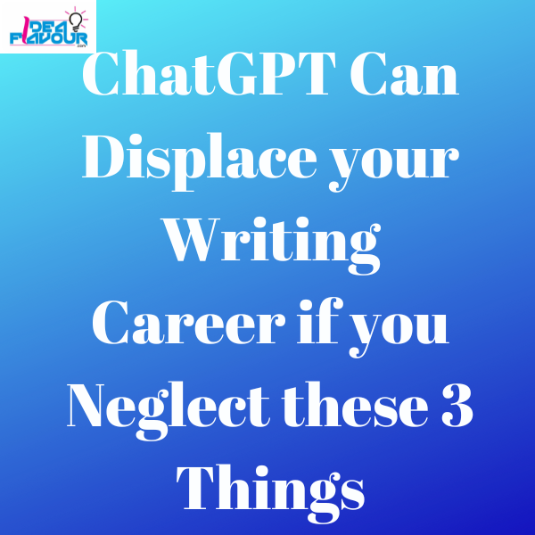 ChatGPT Can Displace your Writing Career if you Neglect these 3 Things 1